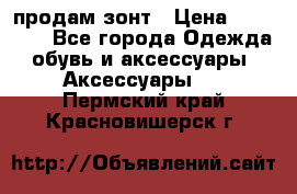 продам зонт › Цена ­ 10 000 - Все города Одежда, обувь и аксессуары » Аксессуары   . Пермский край,Красновишерск г.